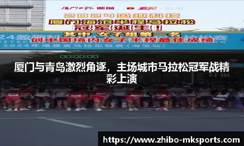 厦门与青岛激烈角逐，主场城市马拉松冠军战精彩上演