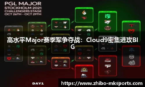 高水平Major赛季军争夺战：Cloud9密集进攻BIG