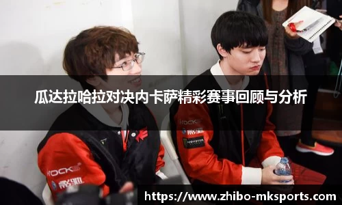 瓜达拉哈拉对决内卡萨精彩赛事回顾与分析