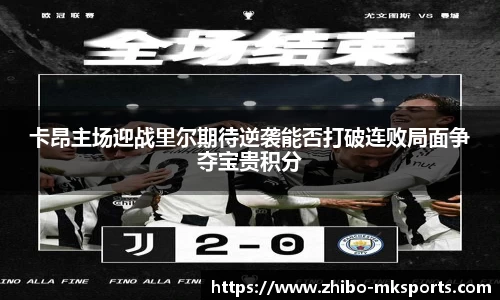 卡昂主场迎战里尔期待逆袭能否打破连败局面争夺宝贵积分